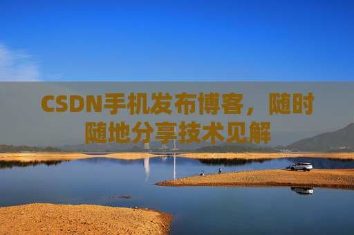 CSDN手机发布博客，随时随地分享技术见解